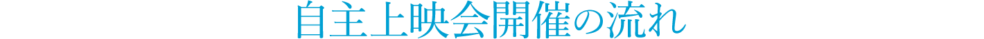 自主上映会開催の流れ